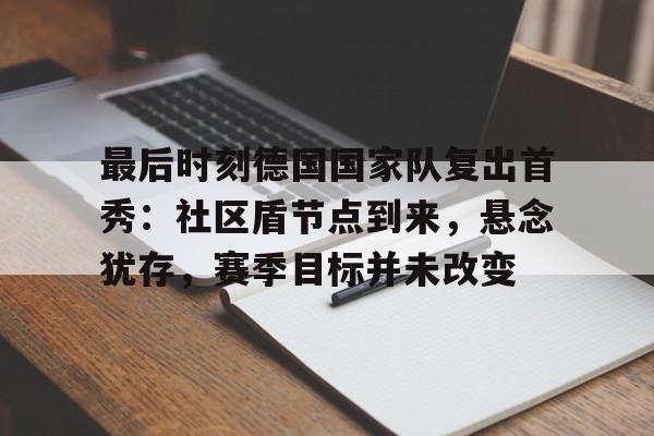 ayx爱游戏电竞-包含最后时刻德国国家队复出首秀：社区盾节点到来，悬念犹存，赛季目标并未改变的词条
