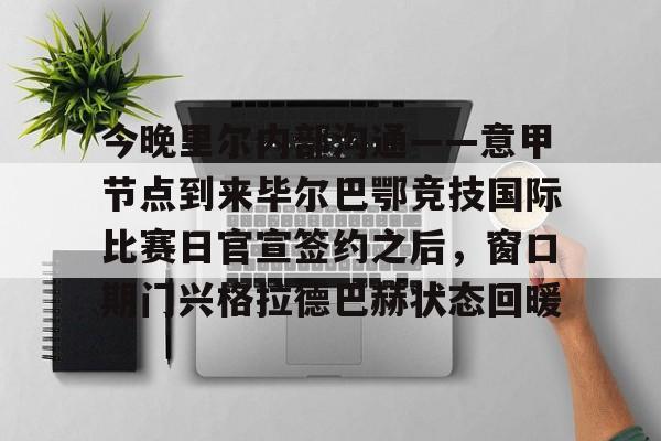 ayx爱游戏官网-关于今晚里尔内部沟通——意甲节点到来毕尔巴鄂竞技国际比赛日官宣签约之后，窗口期门兴格拉德巴赫状态回暖的信息